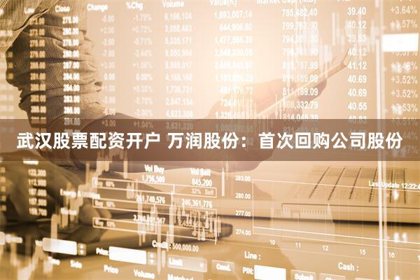 武汉股票配资开户 万润股份：首次回购公司股份