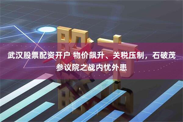 武汉股票配资开户 物价飙升、关税压制，石破茂参议院之战内忧外患
