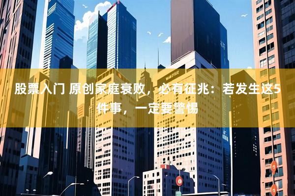 股票入门 原创家庭衰败，必有征兆：若发生这5件事，一定要警惕