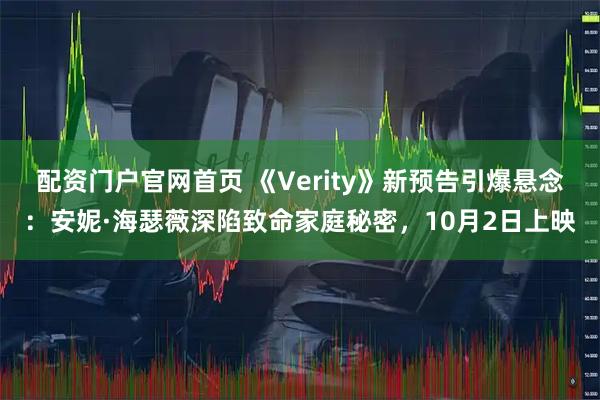 配资门户官网首页 《Verity》新预告引爆悬念：安妮·海瑟薇深陷致命家庭秘密，10月2日上映