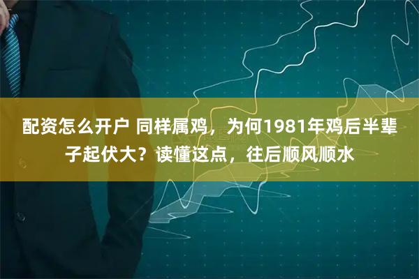 配资怎么开户 同样属鸡,为何1981年鸡后半辈子起伏大?读懂这点,往后顺风顺水