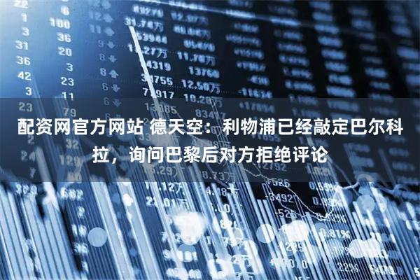 配资网官方网站 德天空:利物浦已经敲定巴尔科拉,询问巴黎后对方拒绝评论