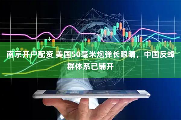 南京开户配资 美国50毫米炮弹长眼睛，中国反蜂群体系已铺开