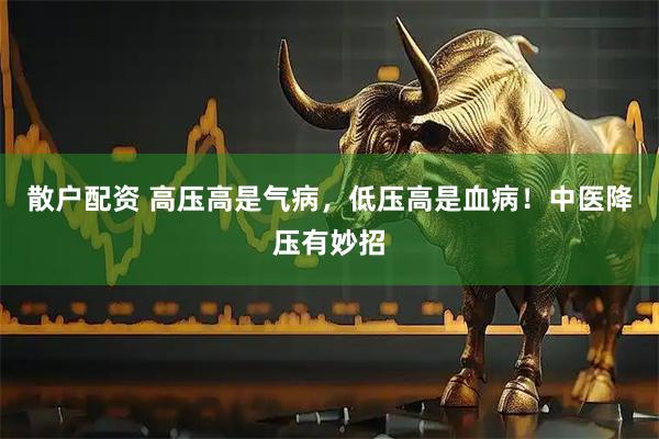 散户配资 高压高是气病，低压高是血病！中医降压有妙招